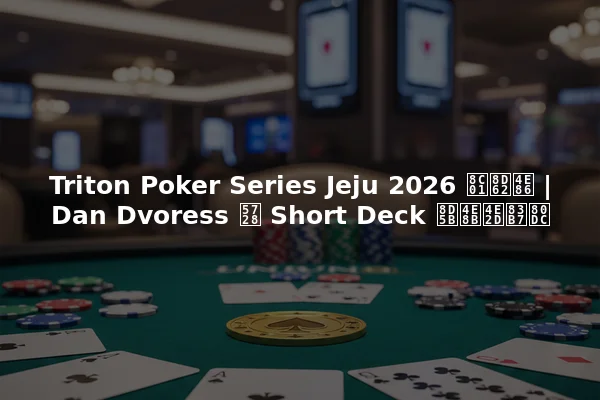 Triton Poker Series Jeju 2026 谁赢了 | Dan Dvoress 在 Short Deck 赛事中获胜