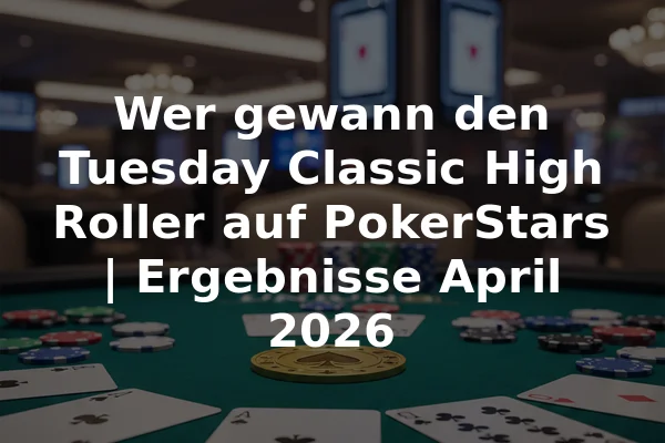 Wer gewann den Tuesday Classic High Roller auf PokerStars | Ergebnisse April 2026