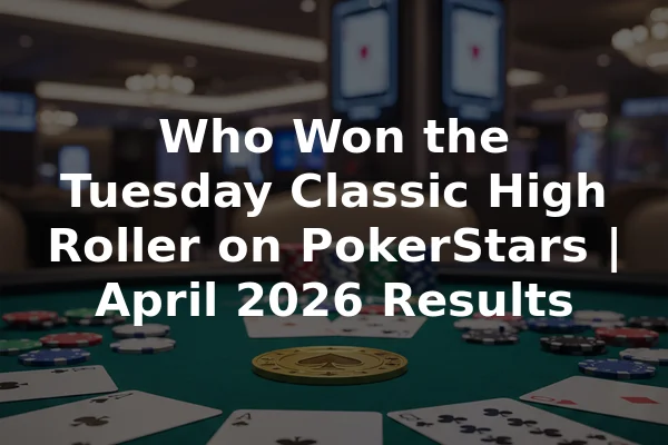 Who Won the Tuesday Classic High Roller on PokerStars | April 2026 Results