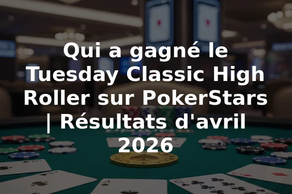Qui a gagné le Tuesday Classic High Roller sur PokerStars | Résultats d'avril 2026