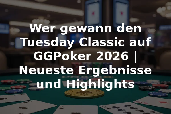 Wer gewann den Tuesday Classic auf GGPoker 2026 | Neueste Ergebnisse und Highlights