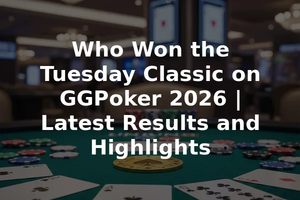 Who Won the Tuesday Classic on GGPoker 2026 | Latest Results and Highlights