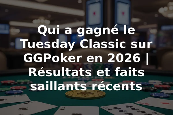 Qui a gagné le Tuesday Classic sur GGPoker en 2026 | Résultats et faits saillants récents