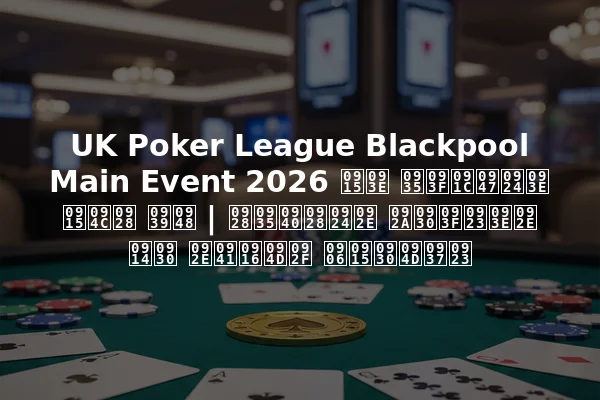 UK Poker League Blackpool Main Event 2026 का विजेता कौन है | नवीनतम परिणाम और मुख्य आकर्षण