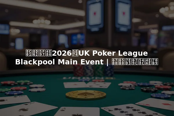 谁赢得了2026年UK Poker League Blackpool Main Event | 最新结果和亮点