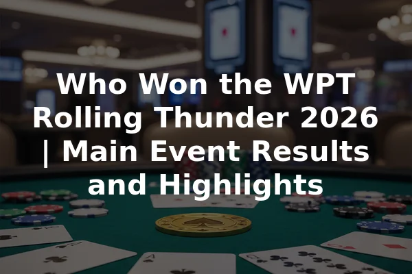 Who Won the WPT Rolling Thunder 2026 | Main Event Results and Highlights