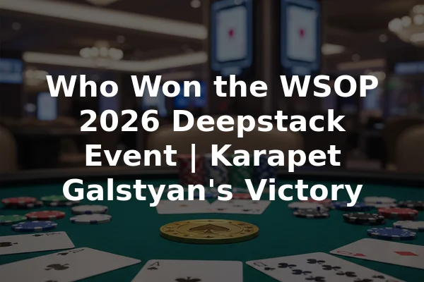 Who Won the WSOP 2026 Deepstack Event | Karapet Galstyan's Victory