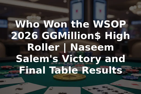 Who Won the WSOP 2026 GGMillion$ High Roller | Naseem Salem's Victory and Final Table Results