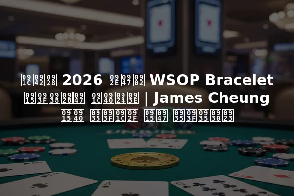 जून 2026 में WSOP Bracelet किसने जीता | James Cheung की विजय के विवरण