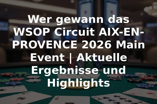 Wer gewann das WSOP Circuit AIX-EN-PROVENCE 2026 Main Event | Aktuelle Ergebnisse und Highlights