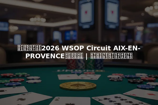 谁赢得了2026 WSOP Circuit AIX-EN-PROVENCE主赛事 | 最新结果和亮点
