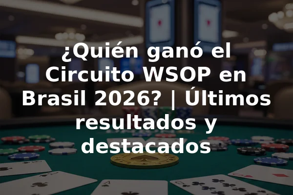 ¿Quién ganó el Circuito WSOP en Brasil 2026? | Últimos resultados y destacados