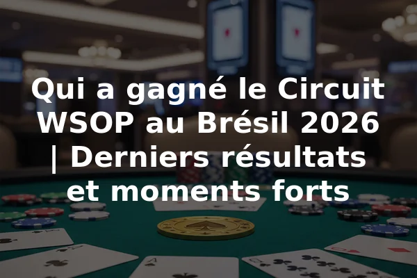 Qui a gagné le Circuit WSOP au Brésil 2026 | Derniers résultats et moments forts
