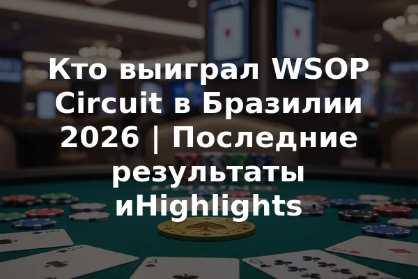 Кто выиграл WSOP Circuit в Бразилии 2026 | Последние результаты иHighlights