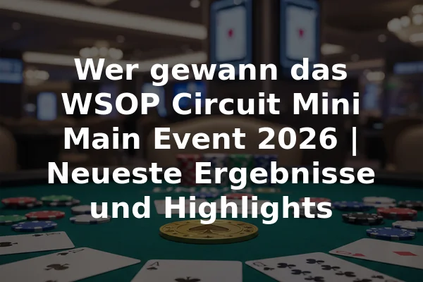 Wer gewann das WSOP Circuit Mini Main Event 2026 | Neueste Ergebnisse und Highlights