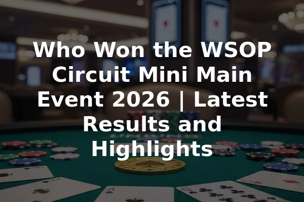 Who Won the WSOP Circuit Mini Main Event 2026 | Latest Results and Highlights