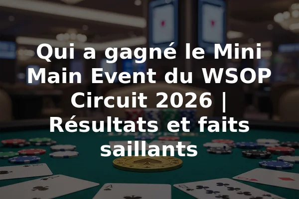 Qui a gagné le Mini Main Event du WSOP Circuit 2026 | Résultats et faits saillants