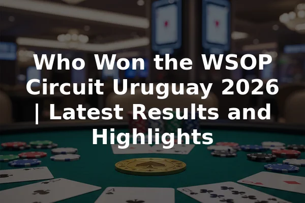 Who Won the WSOP Circuit Uruguay 2026 | Latest Results and Highlights