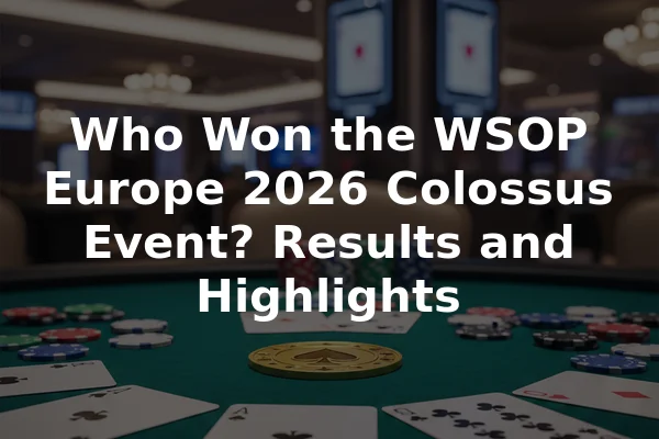 Who Won the WSOP Europe 2026 Colossus Event? Results and Highlights