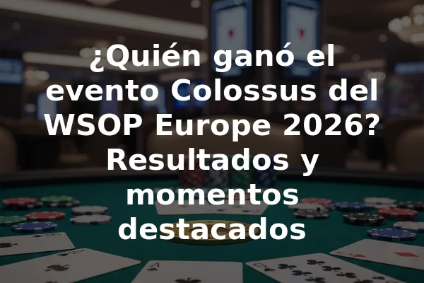 ¿Quién ganó el evento Colossus del WSOP Europe 2026? Resultados y momentos destacados