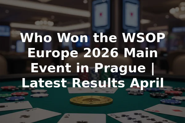 Who Won the WSOP Europe 2026 Main Event in Prague | Latest Results April