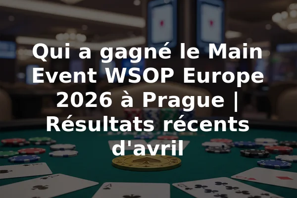 Qui a gagné le Main Event WSOP Europe 2026 à Prague | Résultats récents d'avril