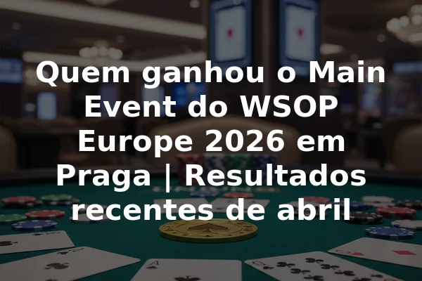 Quem ganhou o Main Event do WSOP Europe 2026 em Praga | Resultados recentes de abril