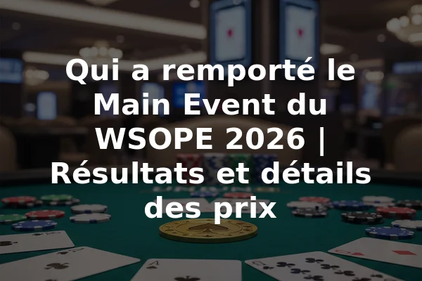 Qui a remporté le Main Event du WSOPE 2026 | Résultats et détails des prix