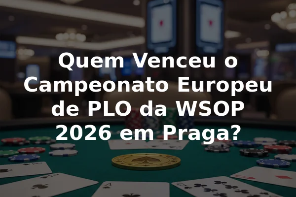 Quem Venceu o Campeonato Europeu de PLO da WSOP 2026 em Praga?