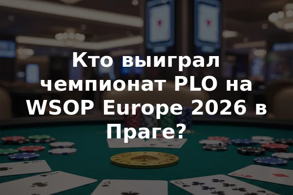 Кто выиграл чемпионат PLO на WSOP Europe 2026 в Праге?