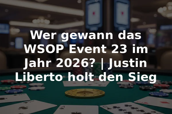 Wer gewann das WSOP Event 23 im Jahr 2026? | Justin Liberto holt den Sieg