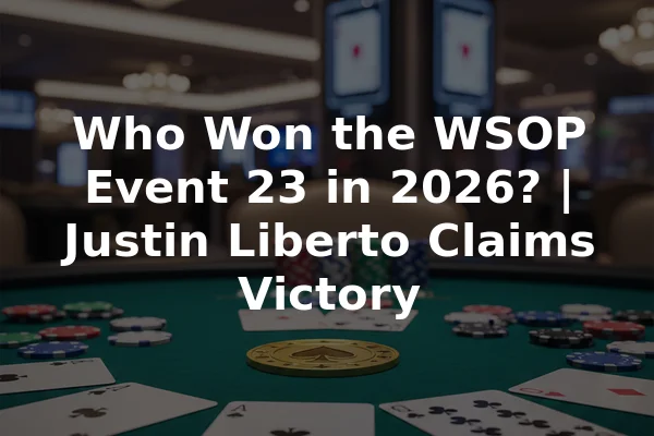 Who Won the WSOP Event 23 in 2026? | Justin Liberto Claims Victory