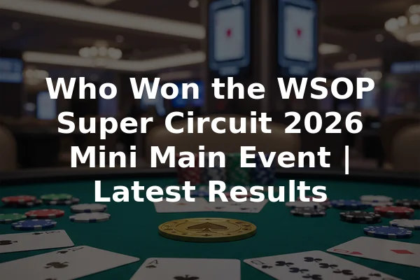 Who Won the WSOP Super Circuit 2026 Mini Main Event | Latest Results