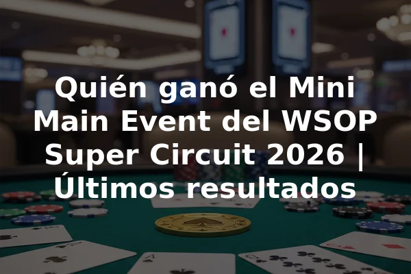 Quién ganó el Mini Main Event del WSOP Super Circuit 2026 | Últimos resultados