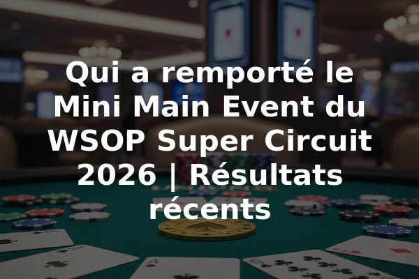 Qui a remporté le Mini Main Event du WSOP Super Circuit 2026 | Résultats récents