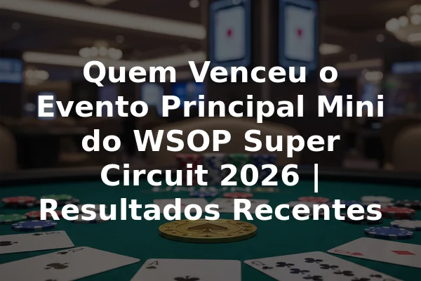 Quem Venceu o Evento Principal Mini do WSOP Super Circuit 2026 | Resultados Recentes