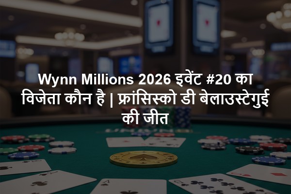 Wynn Millions 2026 इवेंट #20 का विजेता कौन है | फ्रांसिस्को डी बेलाउस्टेगुई की जीत