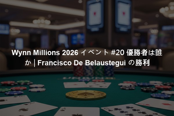 Wynn Millions 2026 イベント #20 優勝者は誰か | Francisco De Belaustegui の勝利