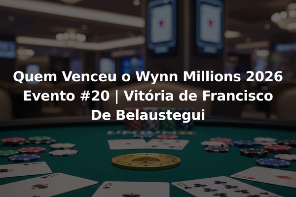 Quem Venceu o Wynn Millions 2026 Evento #20 | Vitória de Francisco De Belaustegui