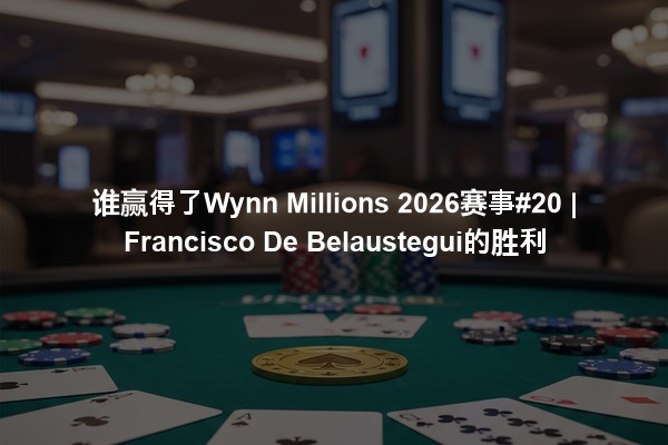 谁赢得了Wynn Millions 2026赛事#20 | Francisco De Belaustegui的胜利