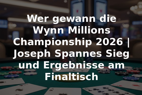 Wer gewann die Wynn Millions Championship 2026 | Joseph Spannes Sieg und Ergebnisse am Finaltisch