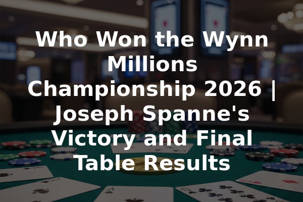 Who Won the Wynn Millions Championship 2026 | Joseph Spanne's Victory and Final Table Results