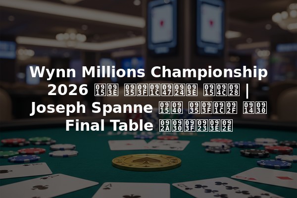 Wynn Millions Championship 2026 का विजेता कौन | Joseph Spanne की विजय और Final Table परिणाम