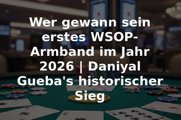 Wer gewann sein erstes WSOP-Armband im Jahr 2026 | Daniyal Gueba's historischer Sieg
