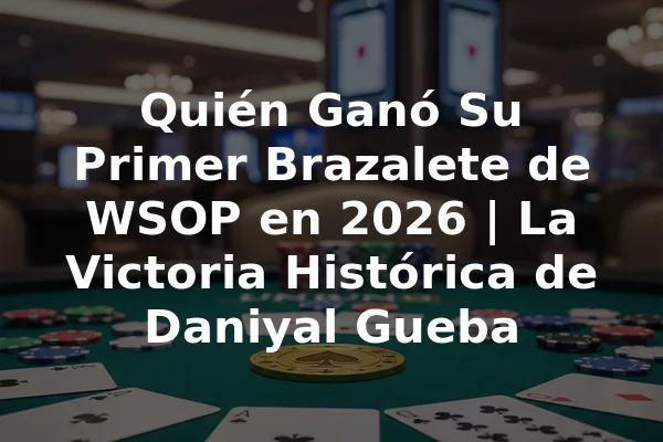 Quién Ganó Su Primer Brazalete de WSOP en 2026 | La Victoria Histórica de Daniyal Gueba