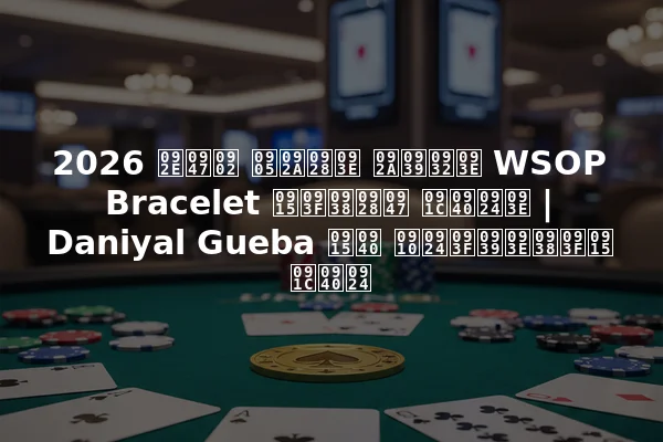 2026 में अपना पहला WSOP Bracelet किसने जीता | Daniyal Gueba की ऐतिहासिक जीत