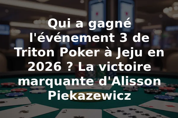 Qui a gagné l'événement 3 de Triton Poker à Jeju en 2026 ? La victoire marquante d'Alisson Piekazewicz