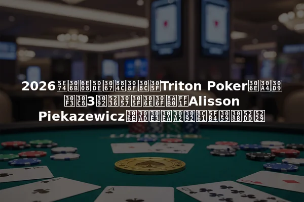 2026年に済州で行われたTriton Pokerのイベント3を制したのは誰？Alisson Piekazewiczのキャリアを象徴する勝利