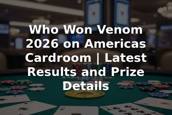 Who Won Venom 2026 on Americas Cardroom | Latest Results and Prize Details