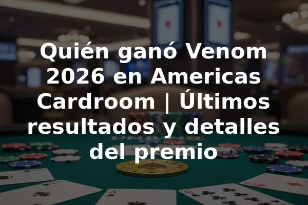 Quién ganó Venom 2026 en Americas Cardroom | Últimos resultados y detalles del premio